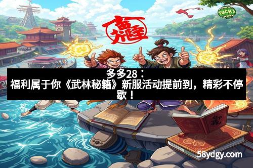 多多28：福利属于你《武林秘籍》新服活动提前到，精彩不停歇！