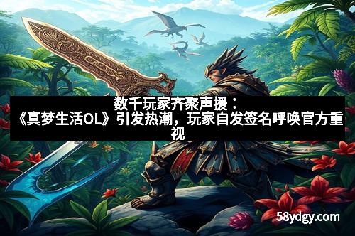 数千玩家齐聚声援：《真梦生活OL》引发热潮，玩家自发签名呼唤官方重视